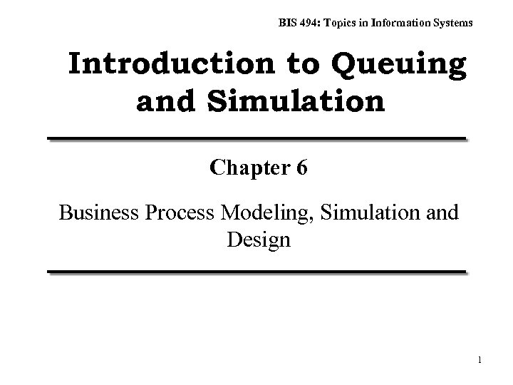 BIS 494: Topics in Information Systems Introduction to Queuing and Simulation Chapter 6 Business