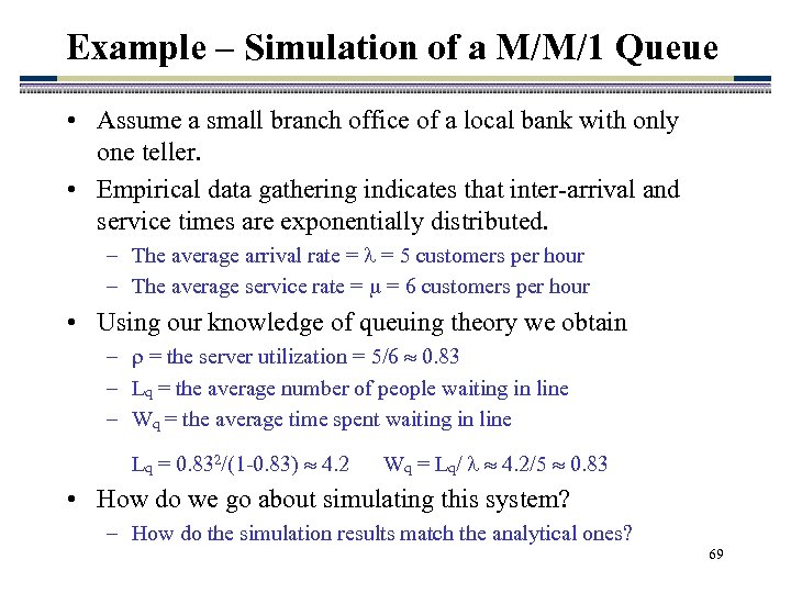 Example – Simulation of a M/M/1 Queue • Assume a small branch office of