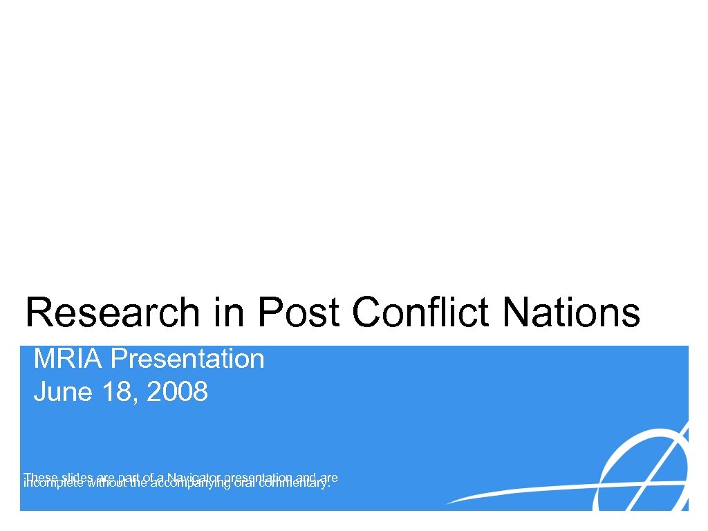 Research in Post Conflict Nations MRIA Presentation June 18, 2008 These slides are part