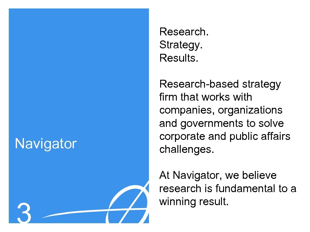 Research. Strategy. Results. Navigator 3 Research-based strategy firm that works with companies, organizations and