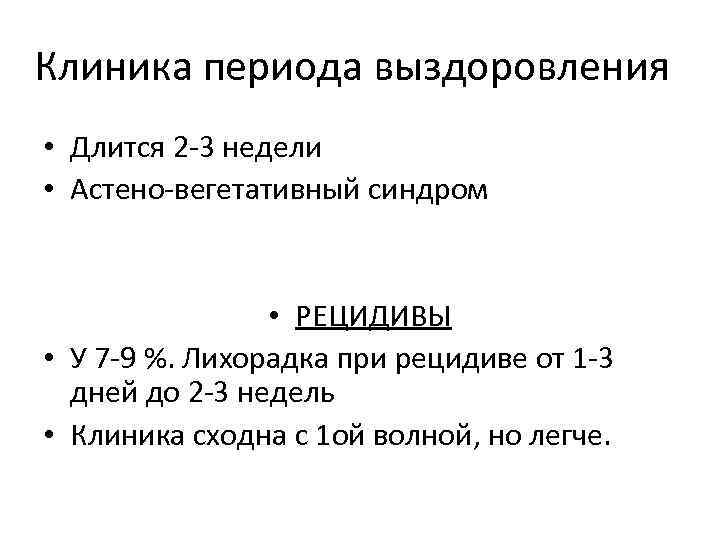 Клиника периода выздоровления • Длится 2 -3 недели • Астено-вегетативный синдром • РЕЦИДИВЫ •