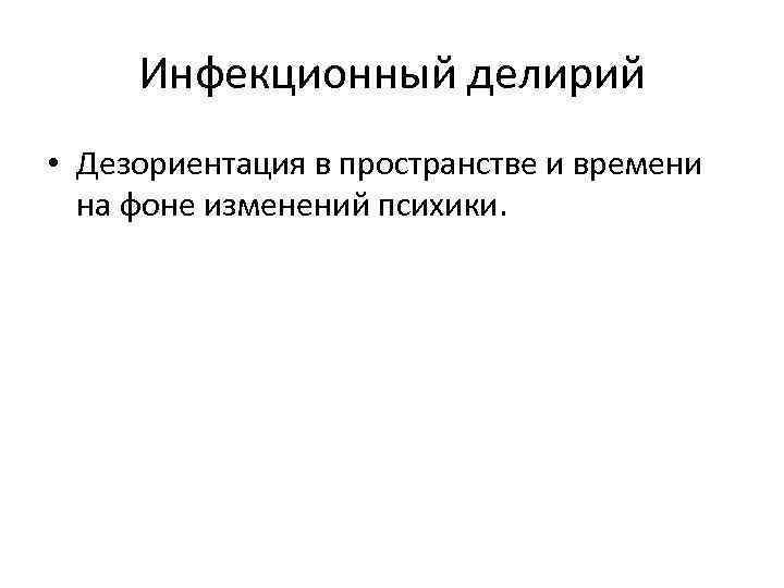 Инфекционный делирий • Дезориентация в пространстве и времени на фоне изменений психики. 