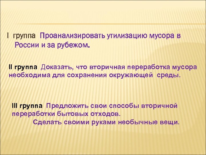 I группа Проанализировать утилизацию мусора в России и за рубежом. II группа Доказать, что