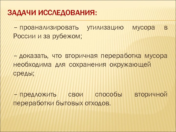 ЗАДАЧИ ИССЛЕДОВАНИЯ: – проанализировать утилизацию мусора в России и за рубежом; – доказать, что
