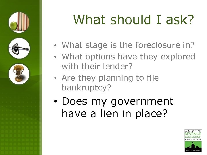 What should I ask? • What stage is the foreclosure in? • What options