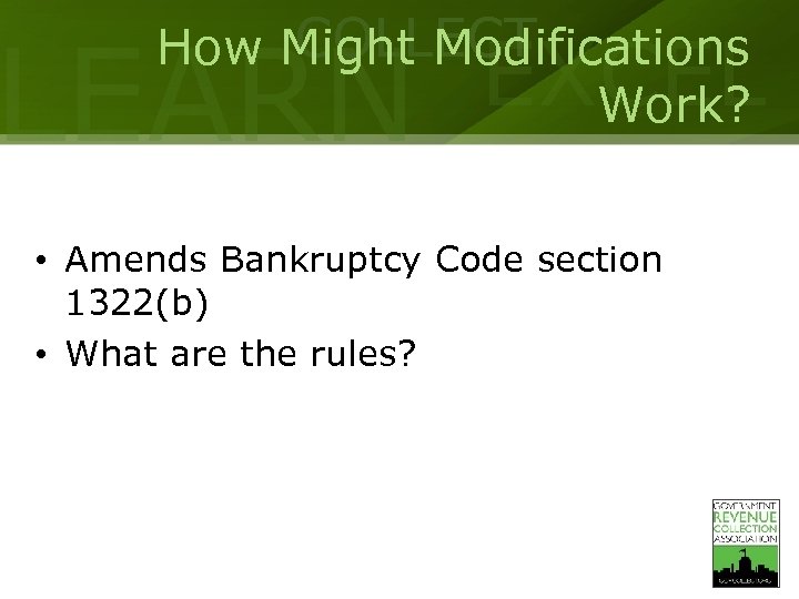 COLLECT How Might Modifications Work? LEARN EXCEL • Amends Bankruptcy Code section 1322(b) •