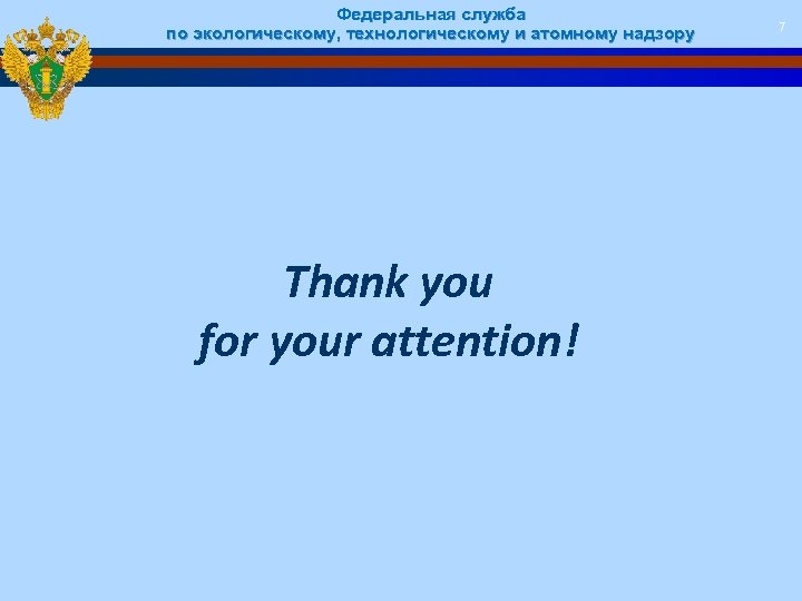 Федеральная служба по экологическому, технологическому и атомному надзору Thank you for your attention! 7
