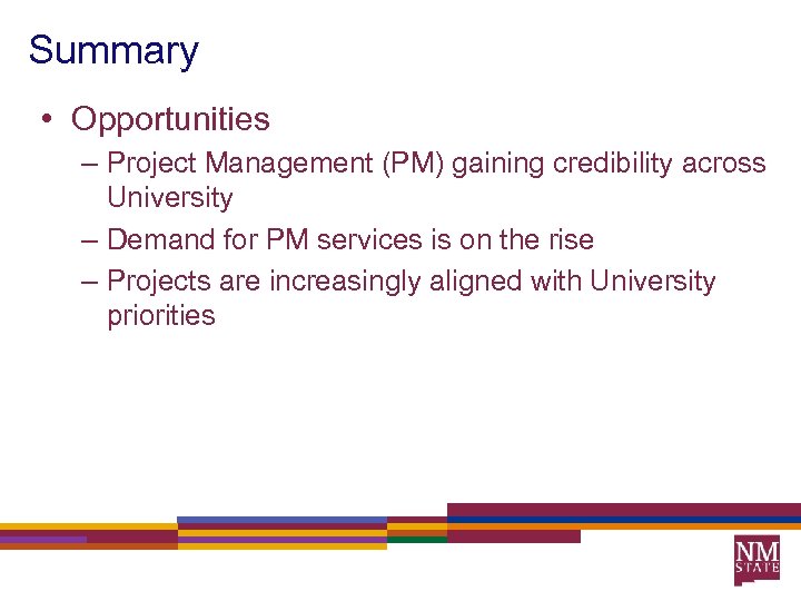 Summary • Opportunities – Project Management (PM) gaining credibility across University – Demand for