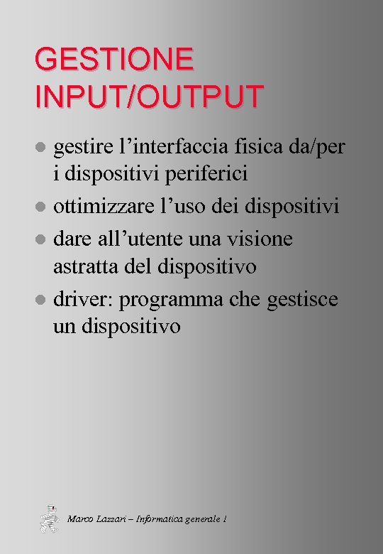 GESTIONE INPUT/OUTPUT gestire l’interfaccia fisica da/per i dispositivi periferici l ottimizzare l’uso dei dispositivi
