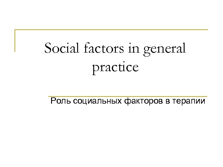 Social factors in general practice Роль социальных факторов в терапии 