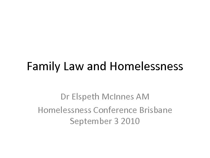 Family Law and Homelessness Dr Elspeth Mc. Innes AM Homelessness Conference Brisbane September 3