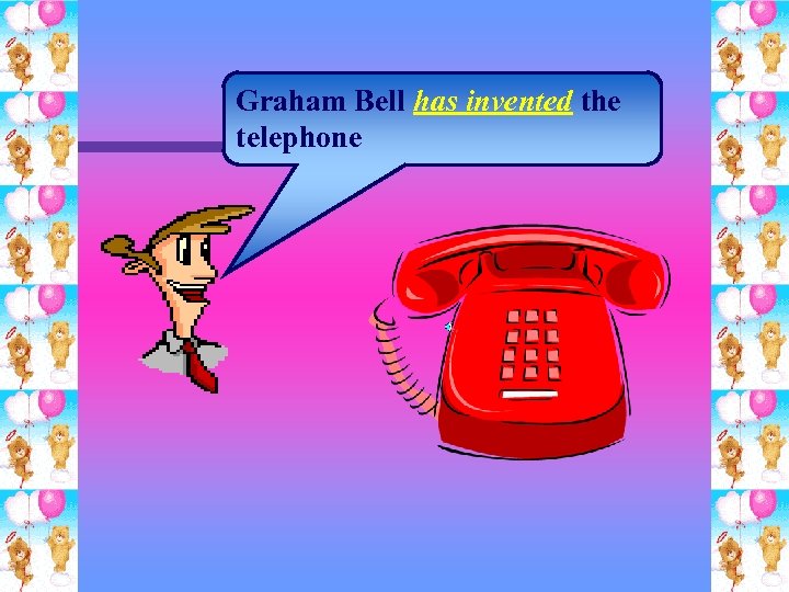 Graham Bell has invented the telephone 