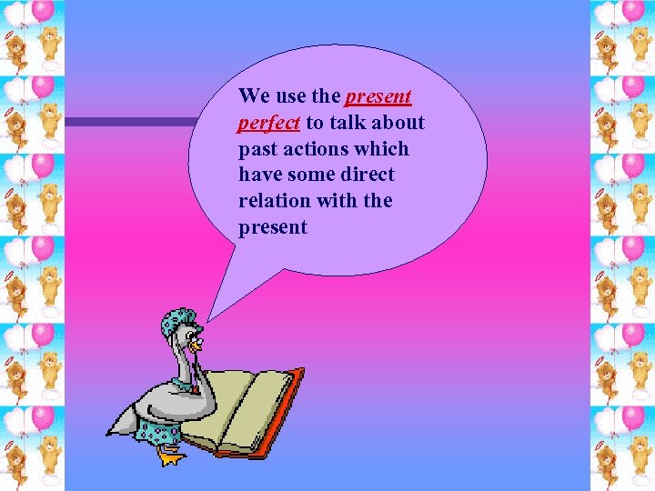 We use the present perfect to talk about past actions which have some direct