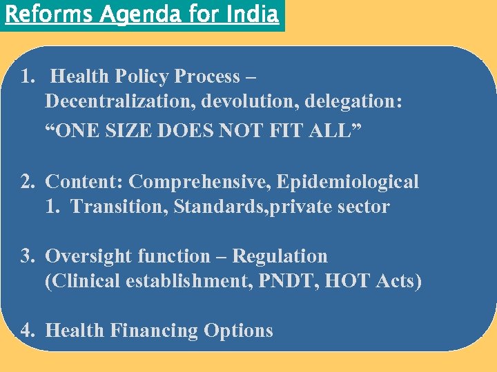 Reforms Agenda for India 1. Health Policy Process – Decentralization, devolution, delegation: “ONE SIZE