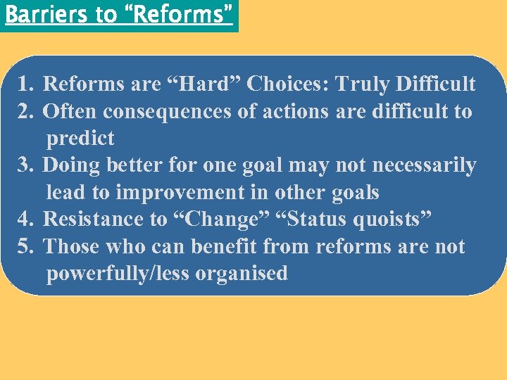 Barriers to “Reforms” 1. Reforms are “Hard” Choices: Truly Difficult 2. Often consequences of