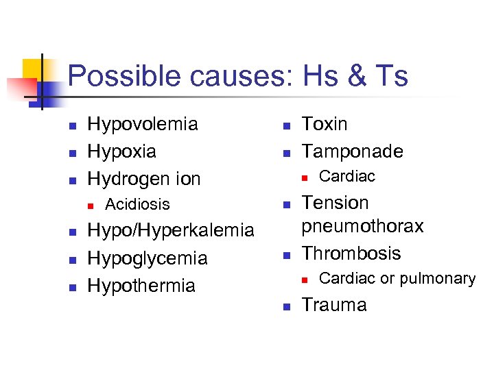 Possible causes: Hs & Ts n n n Hypovolemia Hypoxia Hydrogen ion n n