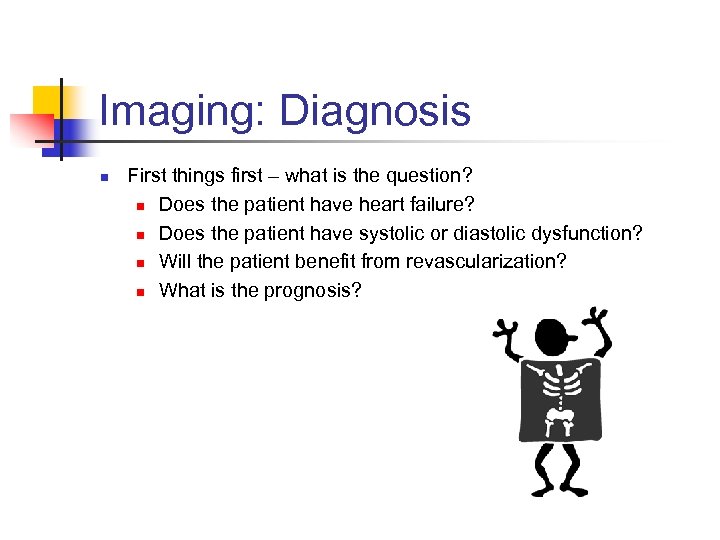 Imaging: Diagnosis n First things first – what is the question? n Does the