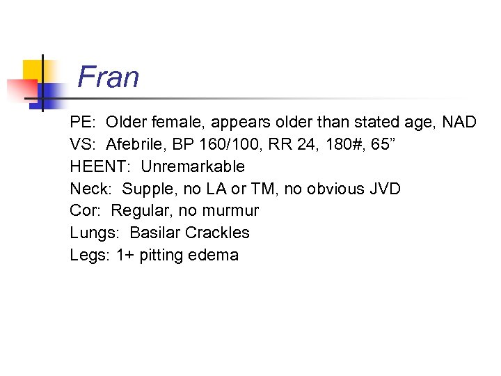 Fran PE: Older female, appears older than stated age, NAD VS: Afebrile, BP 160/100,