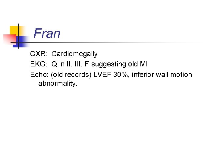 Fran CXR: Cardiomegally EKG: Q in II, III, F suggesting old MI Echo: (old