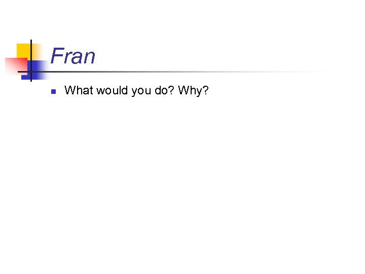 Fran n What would you do? Why? 