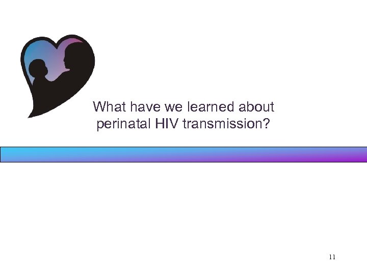 What have we learned about perinatal HIV transmission? 11 