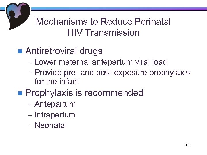 Mechanisms to Reduce Perinatal HIV Transmission n Antiretroviral drugs – Lower maternal antepartum viral