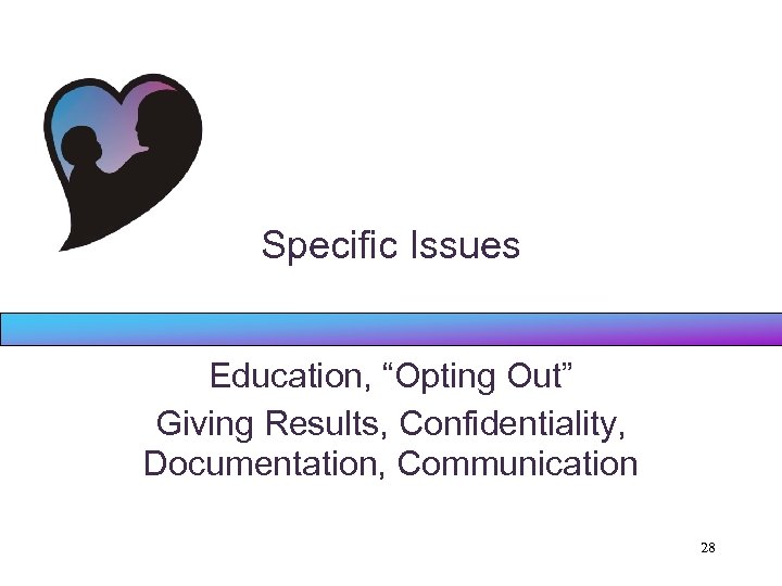 Specific Issues Education, “Opting Out” Giving Results, Confidentiality, Documentation, Communication 28 