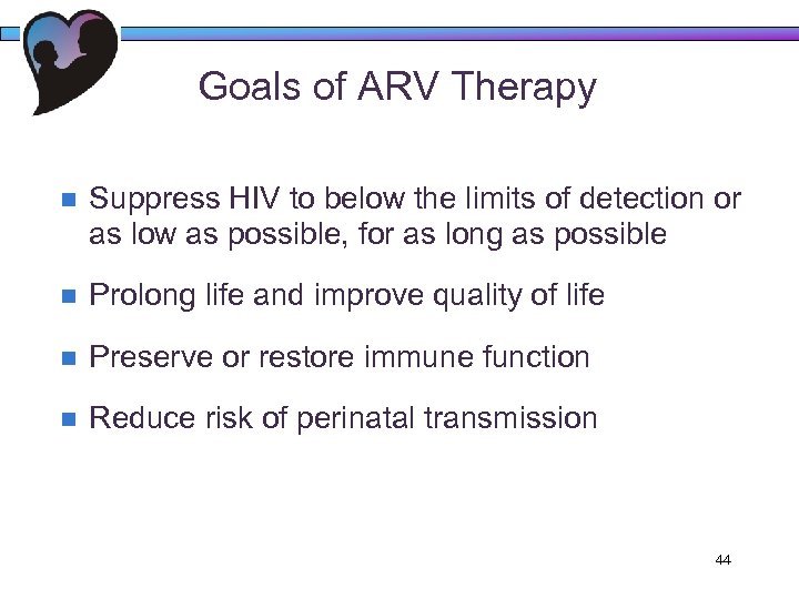 Goals of ARV Therapy n Suppress HIV to below the limits of detection or
