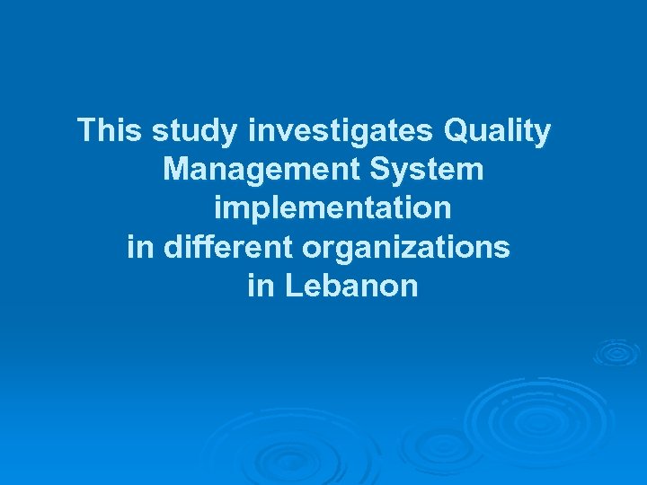 This study investigates Quality Management System implementation in different organizations in Lebanon 