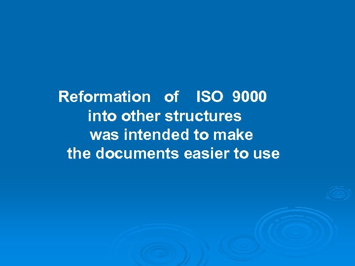 Reformation of ISO 9000 into other structures was intended to make the documents easier