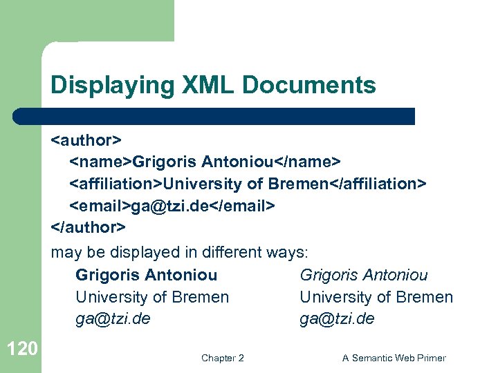 Displaying XML Documents <author> <name>Grigoris Antoniou</name> <affiliation>University of Bremen</affiliation> <email>ga@tzi. de</email> </author> may be