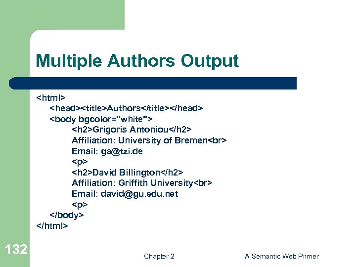 Multiple Authors Output <html> <head><title>Authors</title></head> <body bgcolor="white"> <h 2>Grigoris Antoniou</h 2> Affiliation: University of