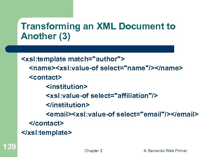 Transforming an XML Document to Another (3) <xsl: template match="author"> <name><xsl: value-of select="name"/></name> <contact>