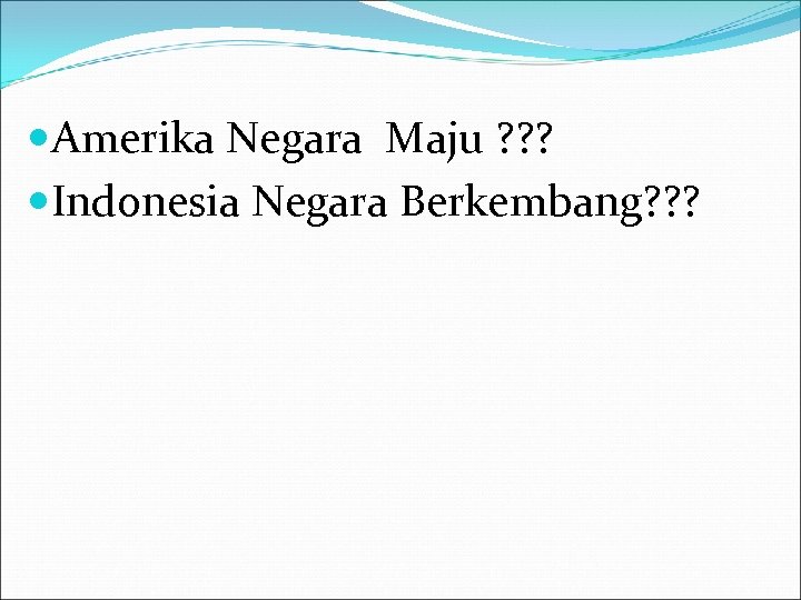  Amerika Negara Maju ? ? ? Indonesia Negara Berkembang? ? ? 