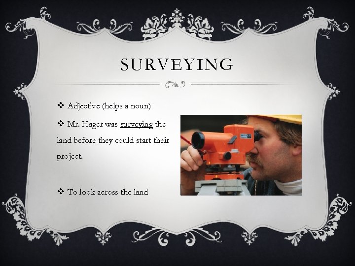 SURVEYING v Adjective (helps a noun) v Mr. Hager was surveying the land before