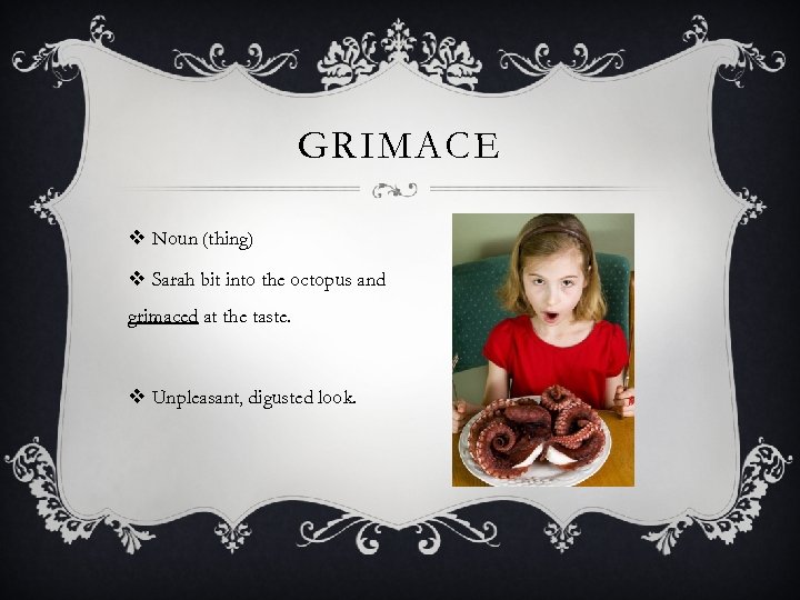 GRIMACE v Noun (thing) v Sarah bit into the octopus and grimaced at the