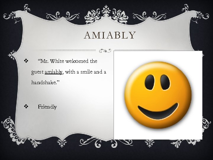 AMIABLY v “Mr. White welcomed the guest amiably, with a smile and a handshake.