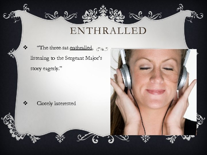 ENTHRALLED v “The three sat enthralled, listening to the Sergeant Major’s story eagerly. ”