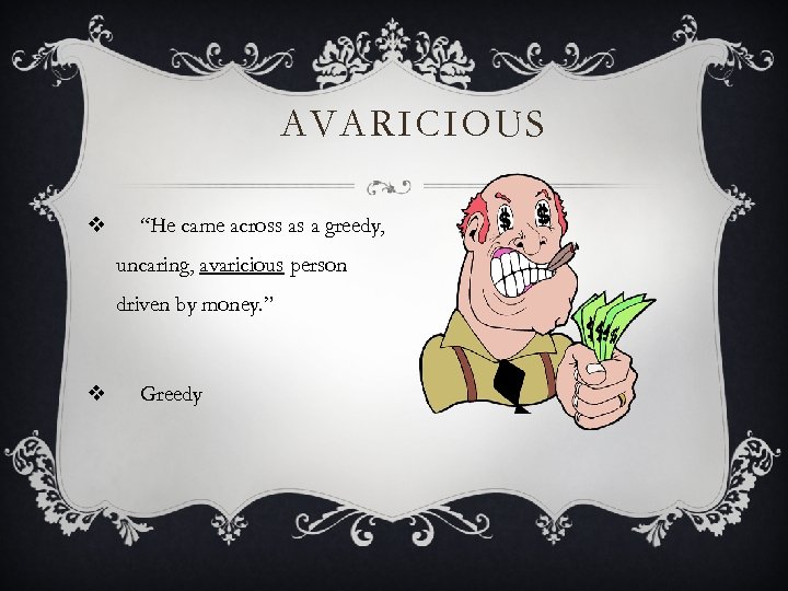 AVARICIOUS v “He came across as a greedy, uncaring, avaricious person driven by money.