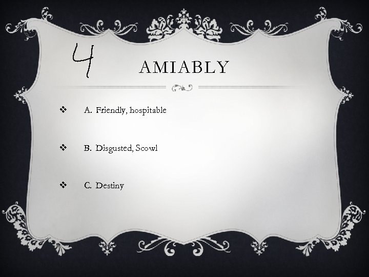 AMIABLY v A. Friendly, hospitable v B. Disgusted, Scowl v C. Destiny 