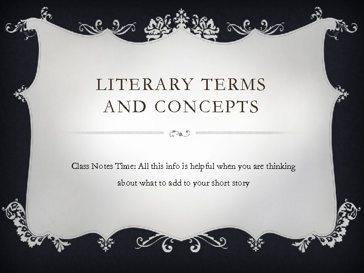 LITERARY TERMS AND CONCEPTS Class Notes Time: All this info is helpful when you