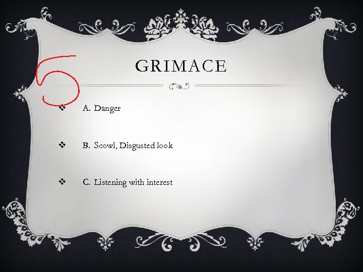 GRIMACE v A. Danger v B. Scowl, Disgusted look v C. Listening with interest