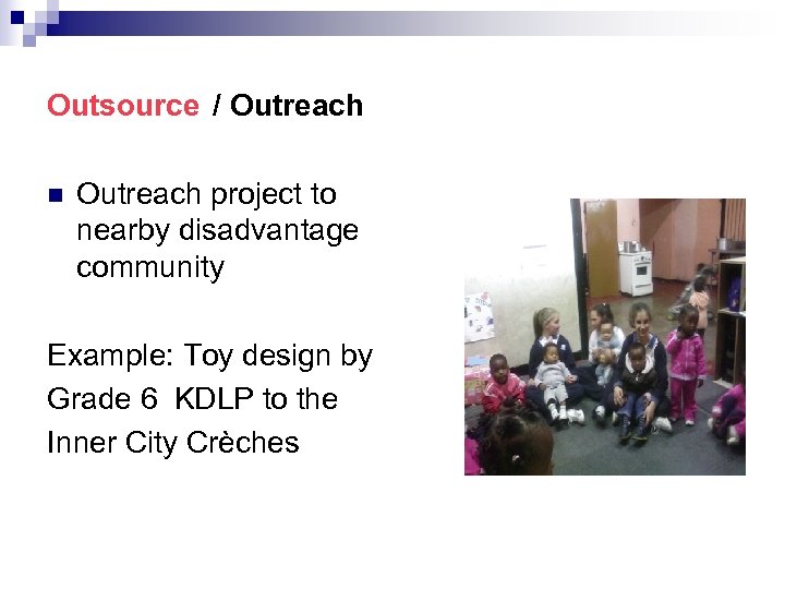 Outsource / Outreach n Outreach project to nearby disadvantage community Example: Toy design by