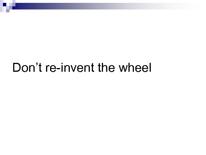 Don’t re-invent the wheel 