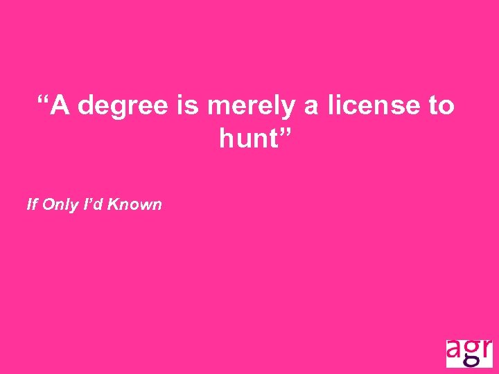 “A degree is merely a license to hunt” If Only I’d Known 