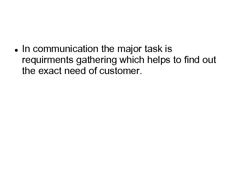  In communication the major task is requirments gathering which helps to find out