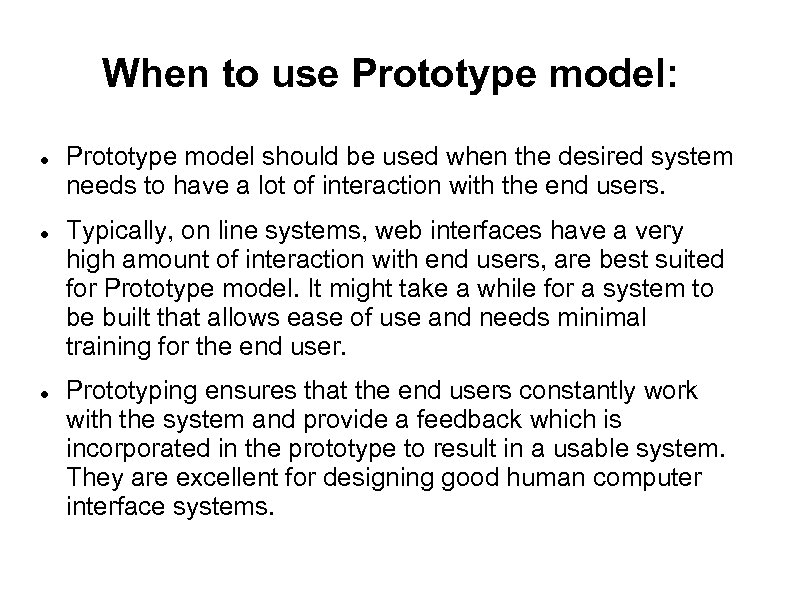 When to use Prototype model: Prototype model should be used when the desired system