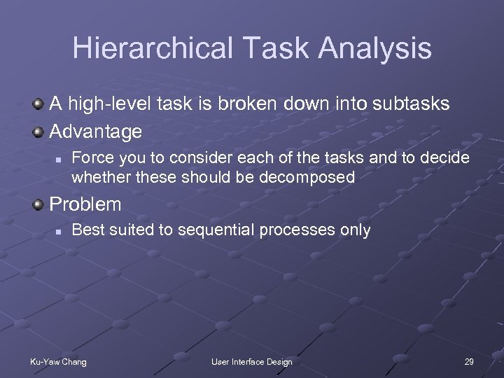 Hierarchical Task Analysis A high-level task is broken down into subtasks Advantage n Force