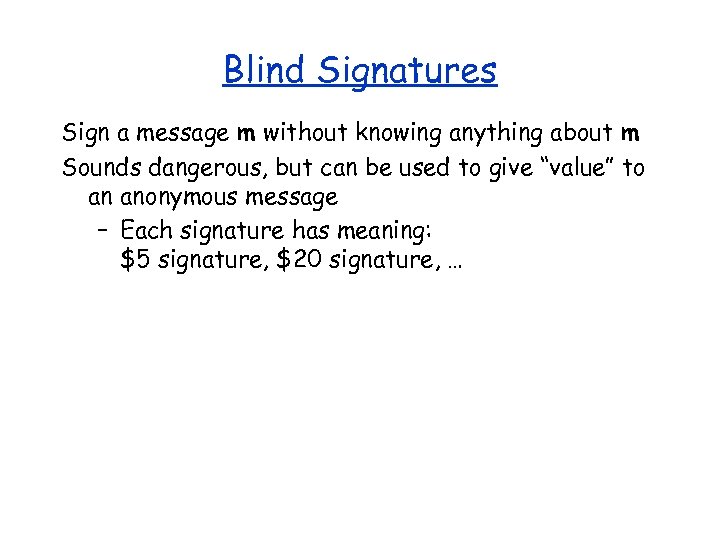 Blind Signatures Sign a message m without knowing anything about m Sounds dangerous, but