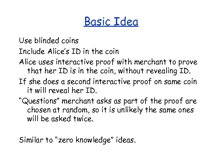 Basic Idea Use blinded coins Include Alice’s ID in the coin Alice uses interactive